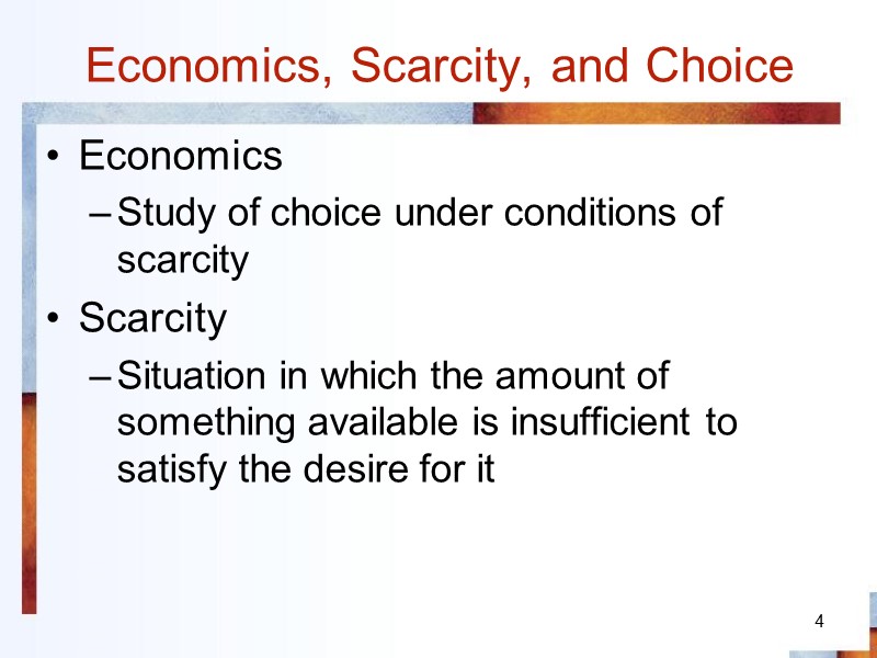 4 Economics, Scarcity, and Choice Economics Study of choice under conditions of scarcity Scarcity